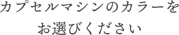 カプセルマシンのカラーをお選びください