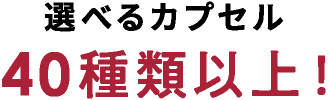 選べるカプセル40種類以上！