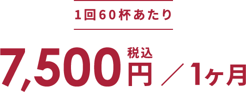 1回60杯あたり1ヶ月税込7,500円