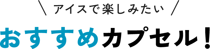 アイスで楽しみたいおすすめカプセル!
