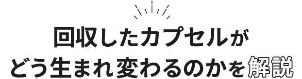 回収したカプセルがどう生まれ変わるのかを解説