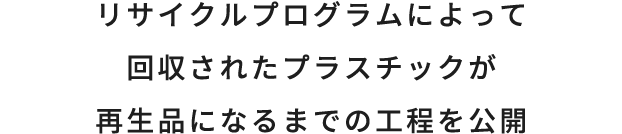 リサイクルプログラムによって回収されたプラスチックが再生品になるまでの工程を公開。